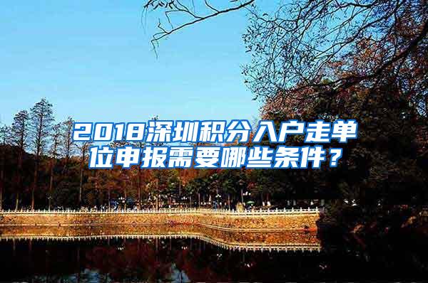 2018深圳积分入户走单位申报需要哪些条件？