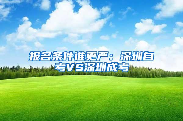 报名条件谁更严：深圳自考VS深圳成考