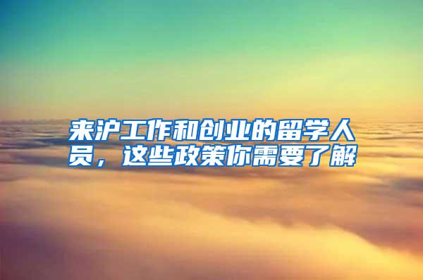 来沪工作和创业的留学人员,这些政策你需要了解→