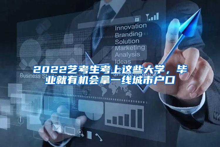 2022艺考生考上这些大学，毕业就有机会拿一线城市户口