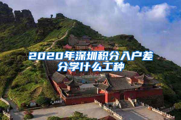 2020年深圳积分入户差分学什么工种