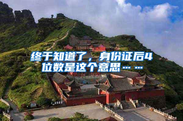 终于知道了,身份证后4位数是这个意思……