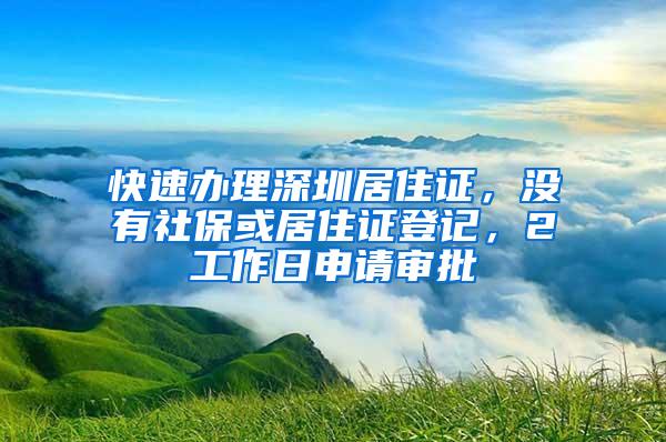 快速办理深圳居住证,没有社保或居住证登记,2工作日申请审批