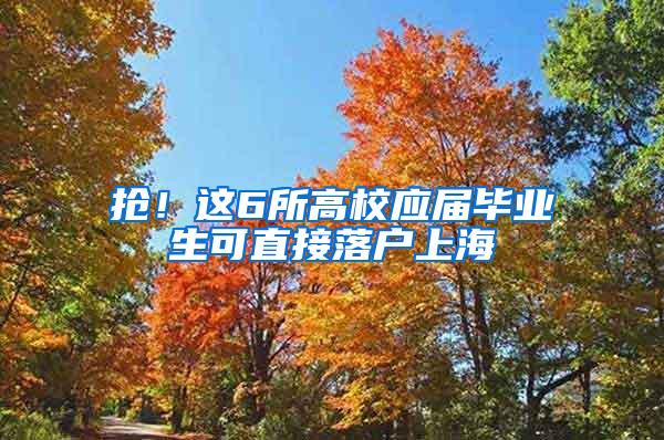 抢!这6所高校应届毕业生可直接落户上海