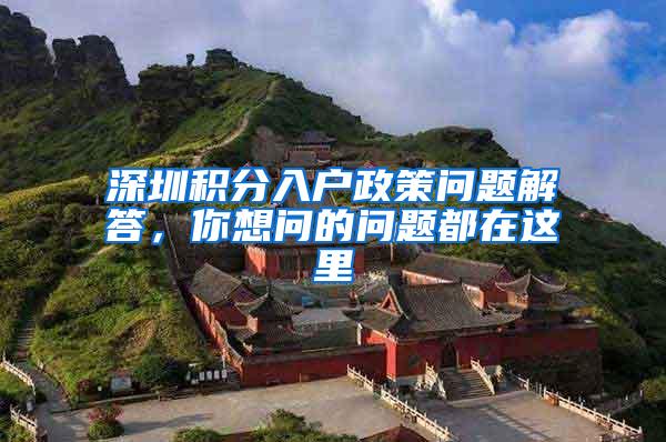 深圳积分入户政策问题解答，你想问的问题都在这里