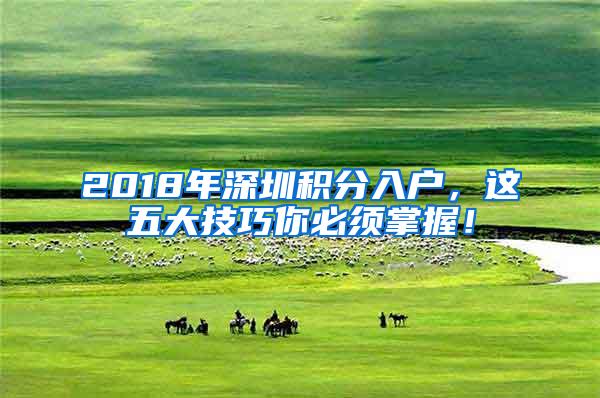 2018年深圳积分入户,这五大技巧你必须掌握!