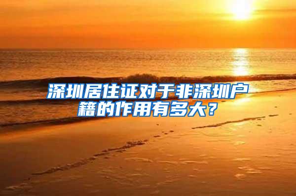 深圳居住证对于非深圳户籍的作用有多大?