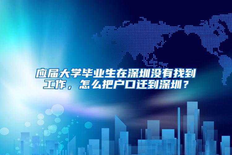 应届大学毕业生在深圳没有找到工作,怎么把户口迁到深圳?
