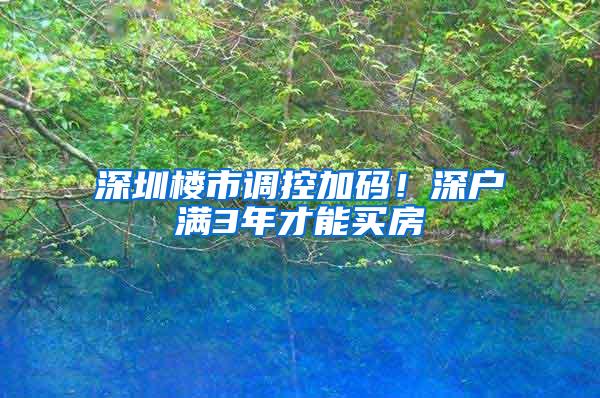 深圳楼市调控加码！深户满3年才能买房
