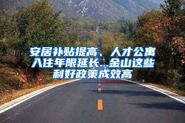 安居补贴提高、人才公寓入住年限延长...金山这些利好政策成效高