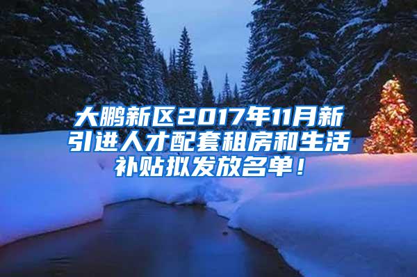 大鹏新区2017年11月新引进人才配套租房和生活补贴拟发放名单！