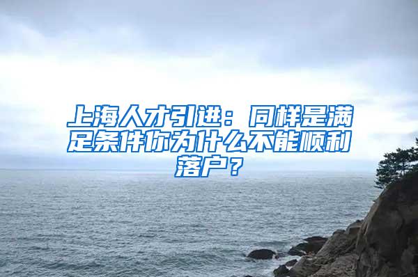 上海人才引进:同样是满足条件你为什么不能顺利落户?