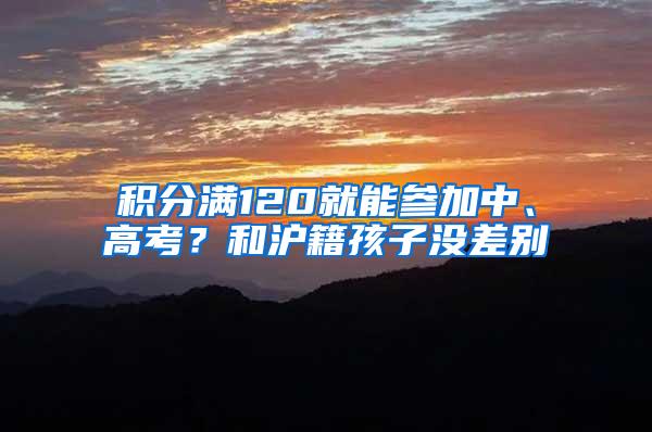 积分满120就能参加中、高考？和沪籍孩子没差别