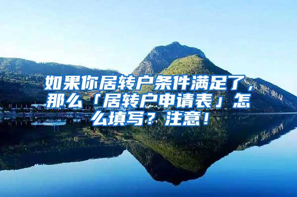 如果你居转户条件满足了,那么「居转户申请表」怎么填写?注意!