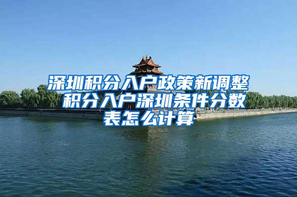 深圳积分入户政策新调整 积分入户深圳条件分数表怎么计算