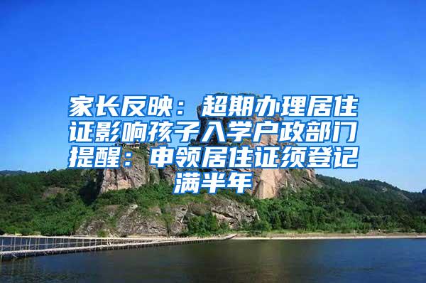 家长反映：超期办理居住证影响孩子入学户政部门提醒：申领居住证须登记满半年