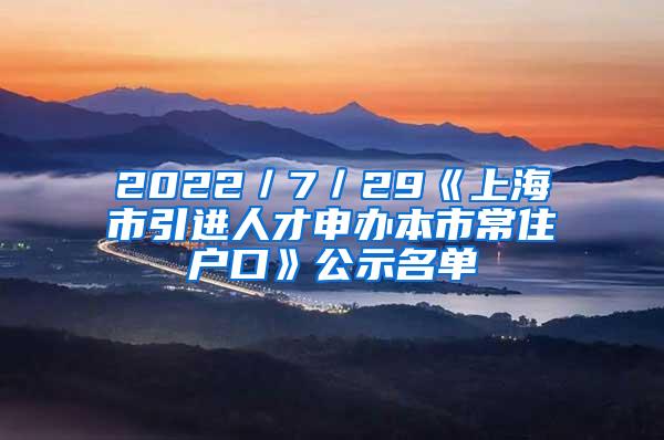 2022／7／29《上海市引进人才申办本市常住户口》公示名单