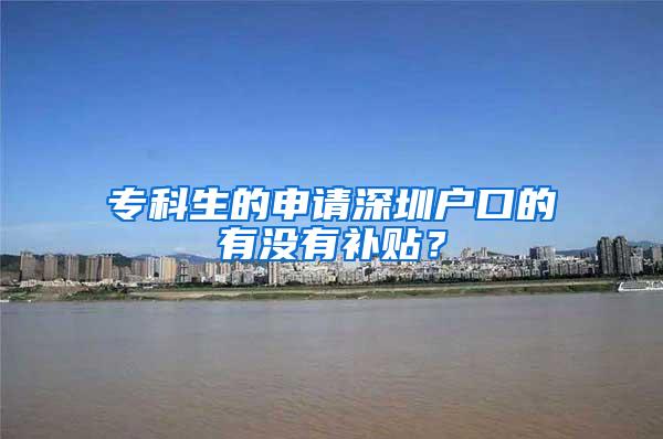专科生的申请深圳户口的有没有补贴?