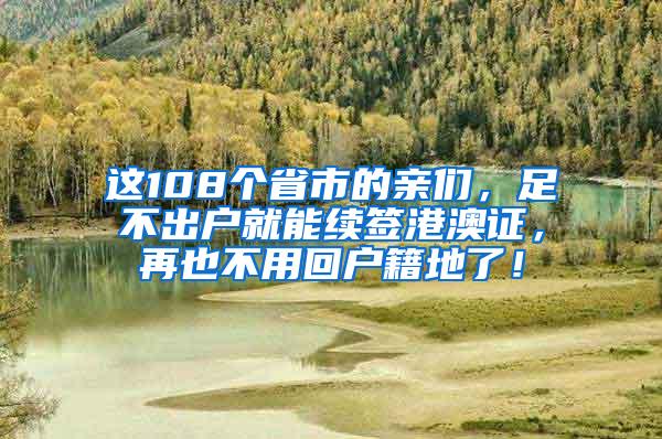 这108个省市的亲们,足不出户就能续签港澳证,再也不用回户籍地了!