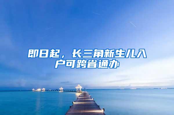 即日起，长三角新生儿入户可跨省通办
