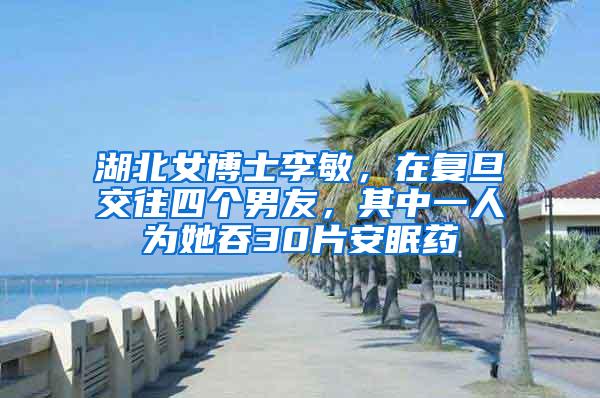 湖北女博士李敏，在复旦交往四个男友，其中一人为她吞30片安眠药