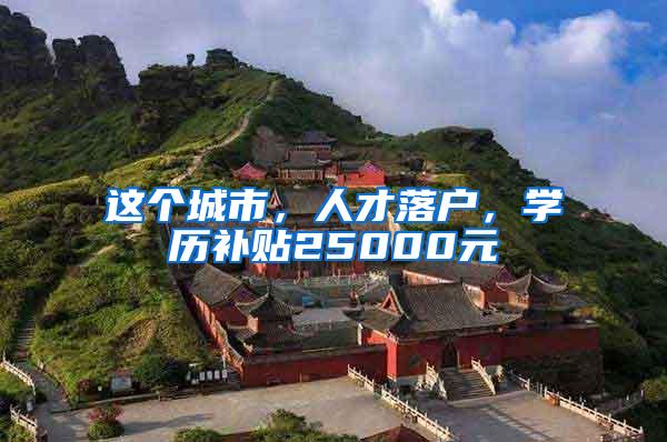 这个城市,人才落户,学历补贴25000元