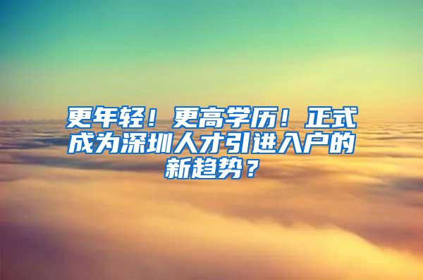 更年轻！更高学历！正式成为深圳人才引进入户的新趋势？