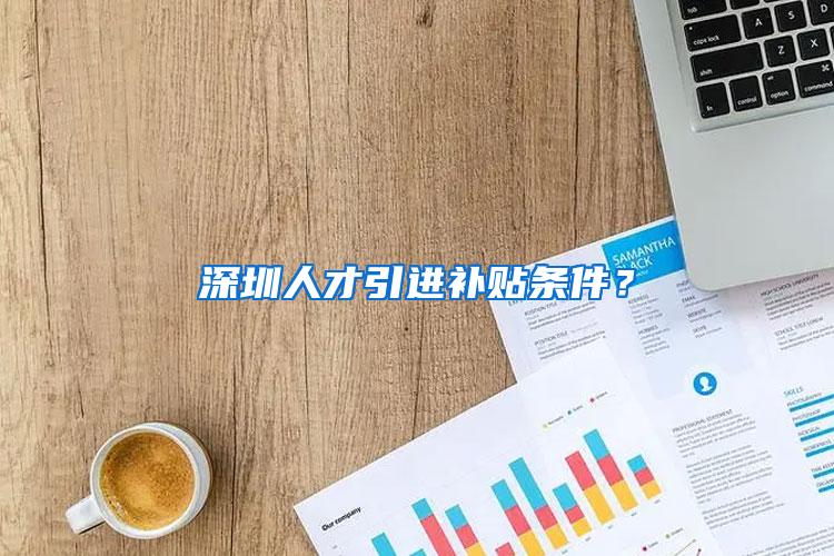 深圳人才引进补贴条件?