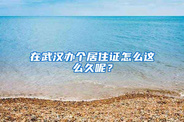 在武汉办个居住证怎么这么久呢？
