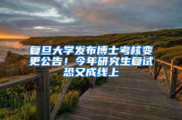 复旦大学发布博士考核变更公告!今年研究生复试恐又成线上