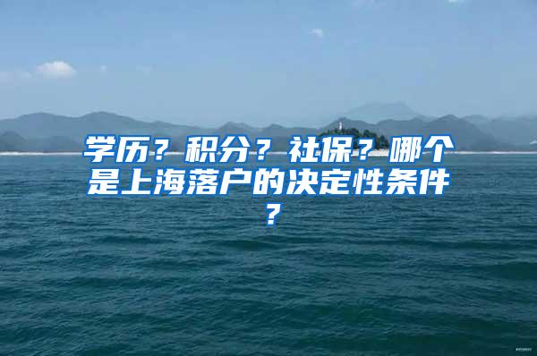学历?积分?社保?哪个是上海落户的决定性条件?