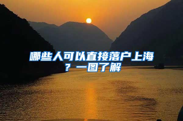 哪些人可以直接落户上海?一图了解