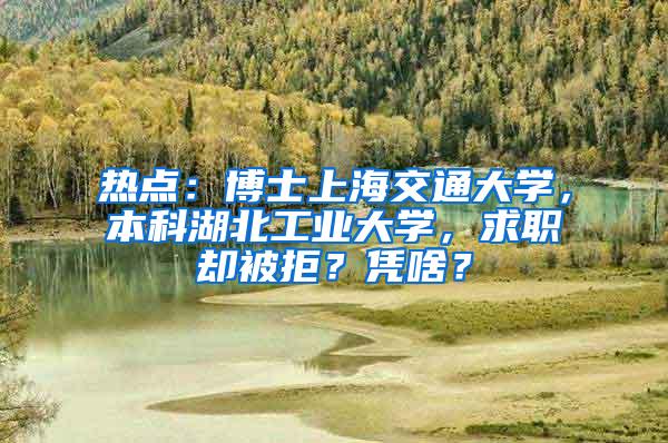 热点:博士上海交通大学,本科湖北工业大学,求职却被拒?凭啥?