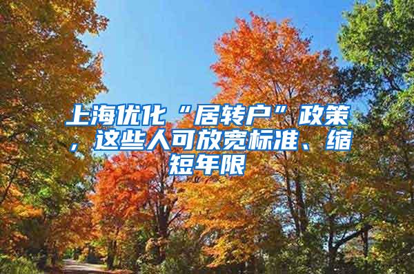 上海优化“居转户”政策,这些人可放宽标准、缩短年限