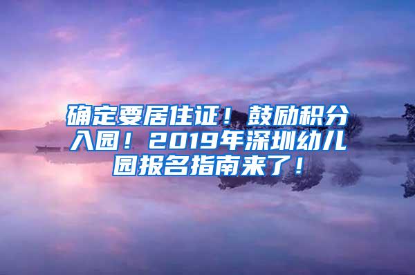 确定要居住证！鼓励积分入园！2019年深圳幼儿园报名指南来了！