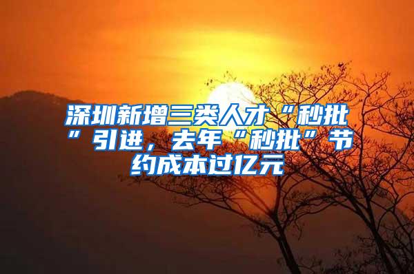 深圳新增三类人才“秒批”引进,去年“秒批”节约成本过亿元