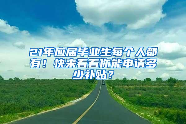 21年应届毕业生每个人都有！快来看看你能申请多少补贴？