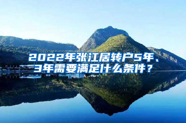 2022年张江居转户5年、3年需要满足什么条件？