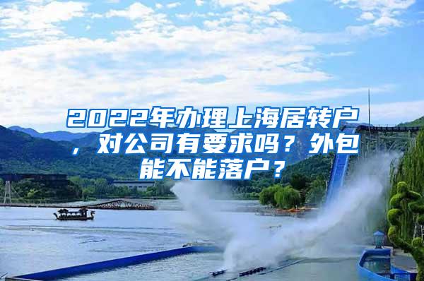 2022年办理上海居转户,对公司有要求吗?外包能不能落户?