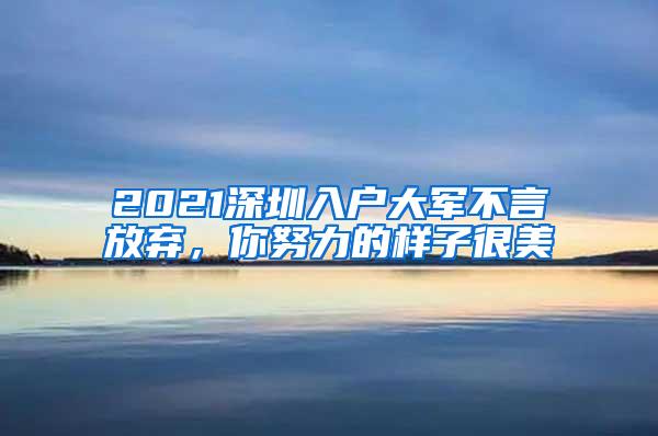 2021深圳入户大军不言放弃，你努力的样子很美