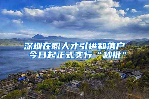 深圳在职人才引进和落户 今日起正式实行“秒批”