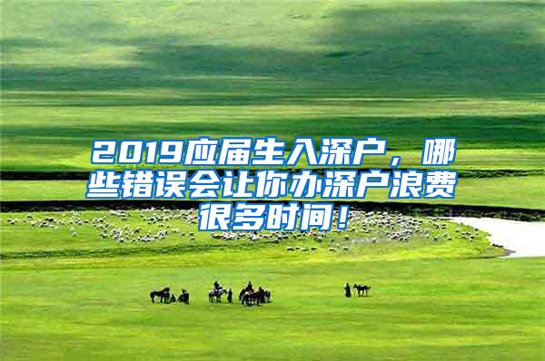 2019应届生入深户，哪些错误会让你办深户浪费很多时间！