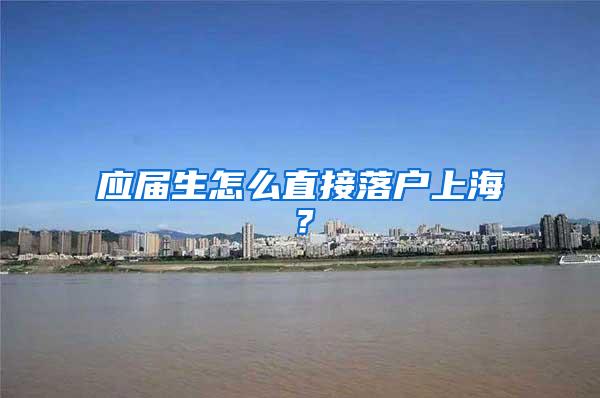 应届生怎么直接落户上海?
