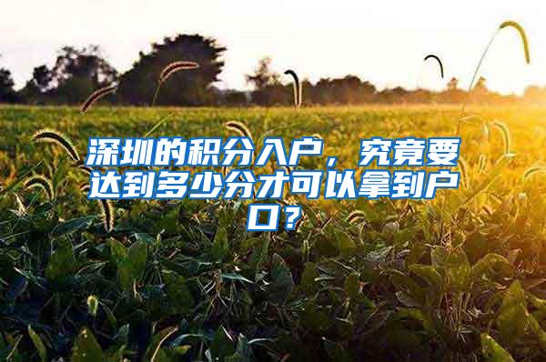 深圳的积分入户,究竟要达到多少分才可以拿到户口?
