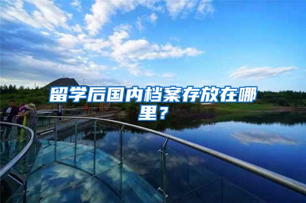 留学后国内档案存放在哪里？