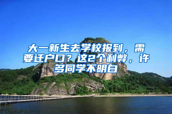 大一新生去学校报到，需要迁户口？这2个利弊，许多同学不明白