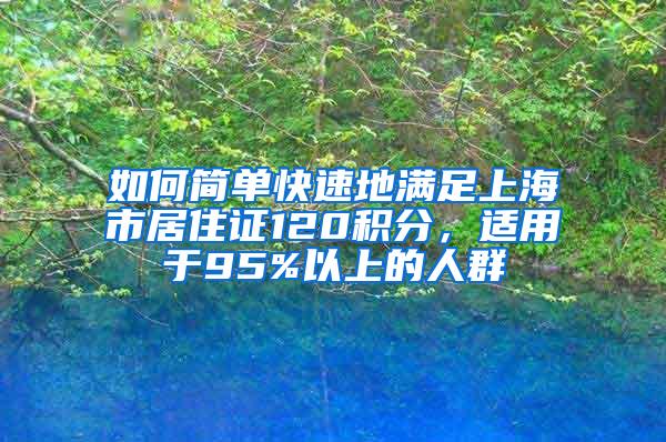 如何简单快速地满足上海市居住证120积分，适用于95%以上的人群