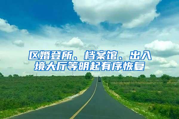 区婚登所、档案馆、出入境大厅等明起有序恢复