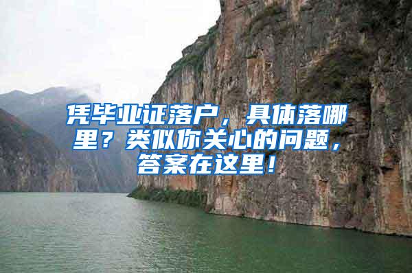 凭毕业证落户，具体落哪里？类似你关心的问题，答案在这里！