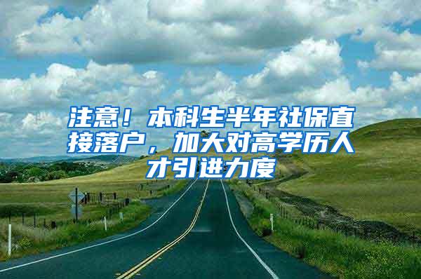 注意!本科生半年社保直接落户,加大对高学历人才引进力度